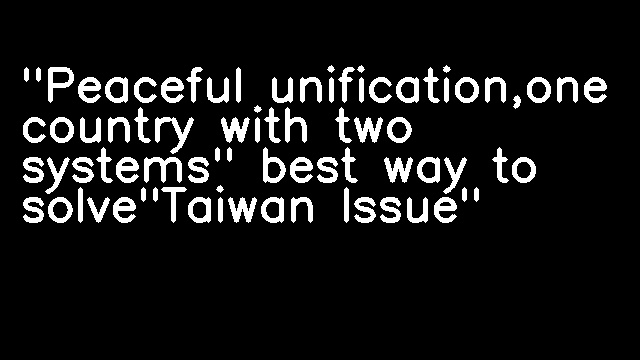 "Peaceful unification,one country with two systems" best way to solve"Taiwan Issue"