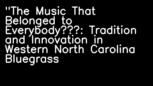 "The Music That Belonged to Everybody”: Tradition and Innovation in Western North Carolina Bluegrass