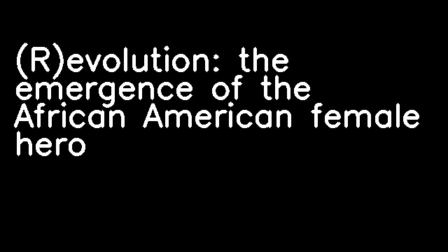 (R)evolution: the emergence of the African American female hero