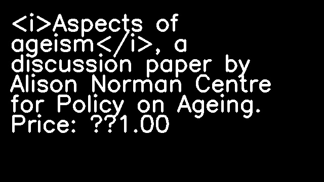 <i>Aspects of ageism</i>, a discussion paper by Alison Norman Centre for Policy on Ageing. Price: £1.00