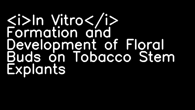 <i>In Vitro</i> Formation and Development of Floral Buds on Tobacco Stem Explants