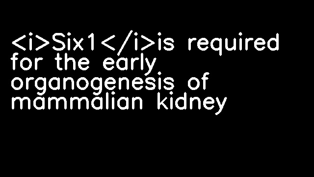 <i>Six1</i>is required for the early organogenesis of mammalian kidney