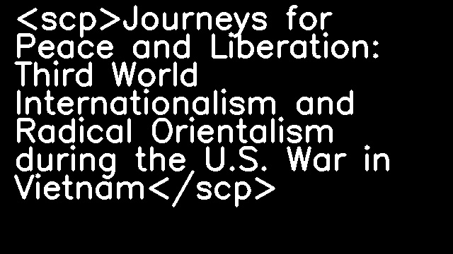 <scp>Journeys for Peace and Liberation: Third World Internationalism and Radical Orientalism during the U.S. War in Vietnam</scp>