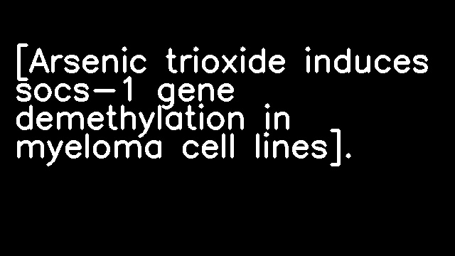 [Arsenic trioxide induces socs-1 gene demethylation in myeloma cell lines].