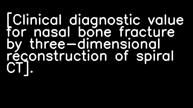 [Clinical diagnostic value for nasal bone fracture by three-dimensional reconstruction of spiral CT].