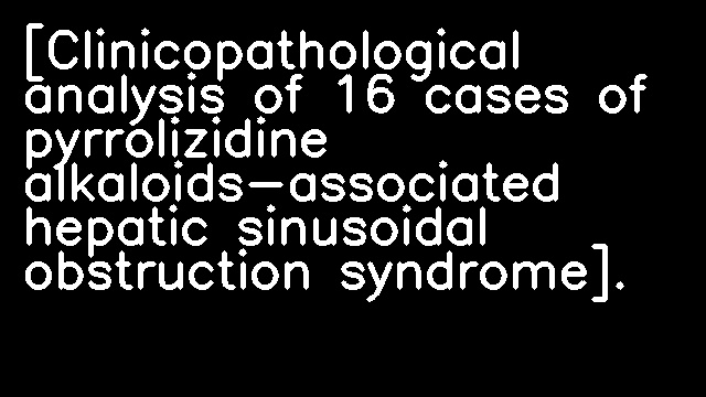 [Clinicopathological analysis of 16 cases of pyrrolizidine alkaloids-associated hepatic sinusoidal obstruction syndrome].