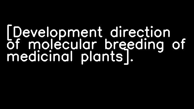 [Development direction of molecular breeding of medicinal plants].