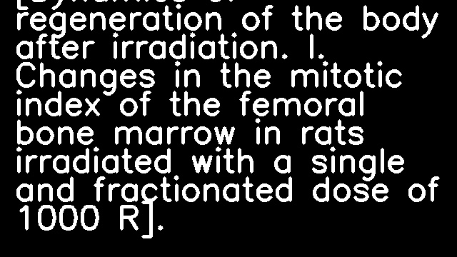 [Dynamics of regeneration of the body after irradiation. I. Changes in the mitotic index of the femoral bone marrow in rats irradiated with a single and fractionated dose of 1000 R].