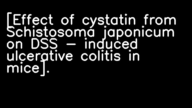 [Effect of cystatin from Schistosoma japonicum on DSS - induced ulcerative colitis in mice].