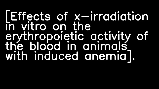 [Effects of x-irradiation in vitro on the erythropoietic activity of the blood in animals with induced anemia].