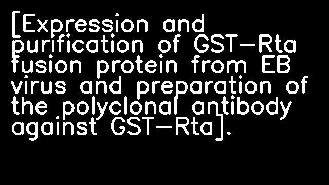 [Expression and purification of GST-Rta fusion protein from EB virus and preparation of the polyclonal antibody against GST-Rta].