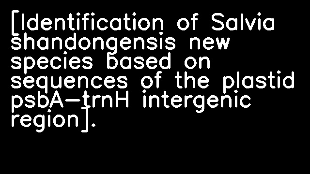 [Identification of Salvia shandongensis new species based on sequences of the plastid psbA-trnH intergenic region].