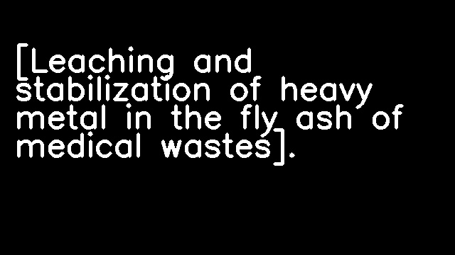 [Leaching and stabilization of heavy metal in the fly ash of medical wastes].