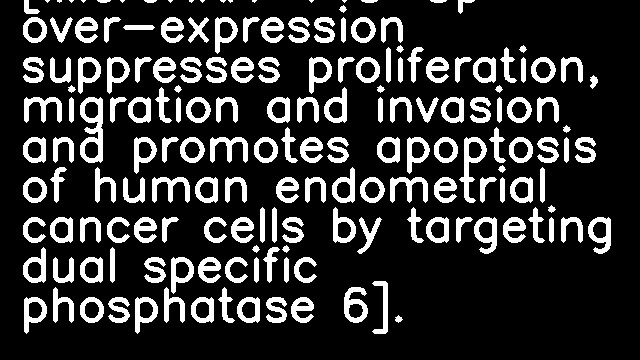 [MicroRNA-145-5p over-expression suppresses proliferation, migration and invasion and promotes apoptosis of human endometrial cancer cells by targeting dual specific phosphatase 6].