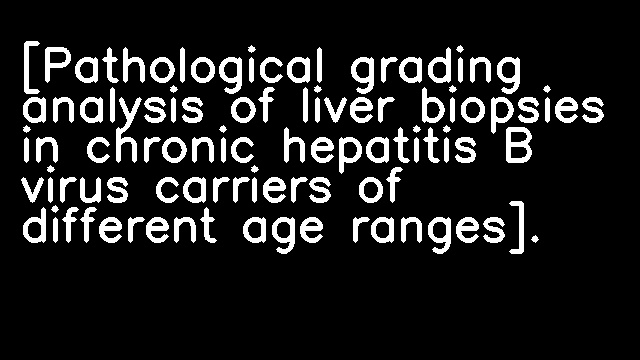 [Pathological grading analysis of liver biopsies in chronic hepatitis B virus carriers of different age ranges].