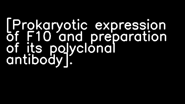 [Prokaryotic expression of F10 and preparation of its polyclonal antibody].