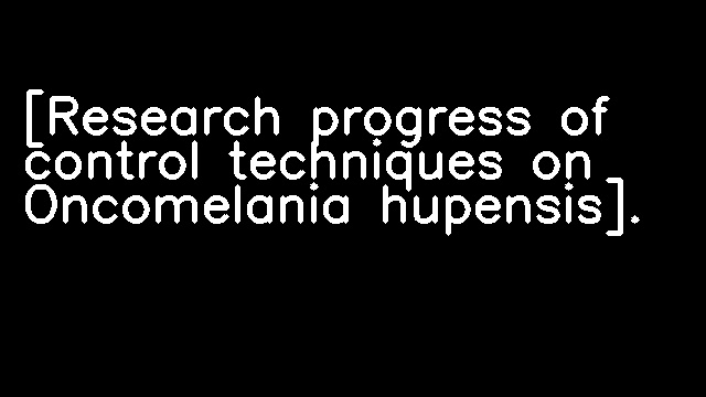 [Research progress of control techniques on Oncomelania hupensis].