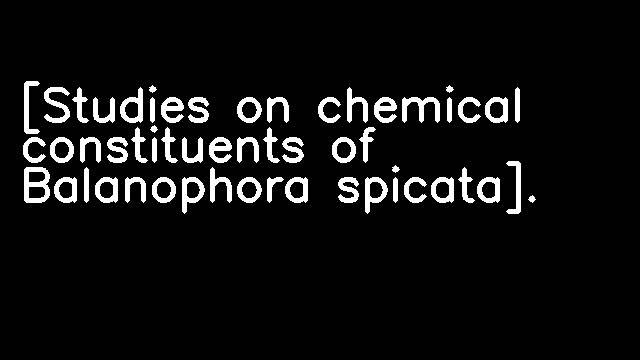 [Studies on chemical constituents of Balanophora spicata].