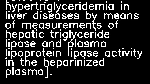 [Studies on hypertriglyceridemia in liver diseases by means of measurements of hepatic triglyceride lipase and plasma lipoprotein lipase activity in the heparinized plasma].