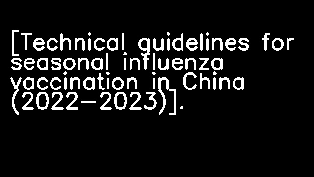 [Technical guidelines for seasonal influenza vaccination in China (2022-2023)].