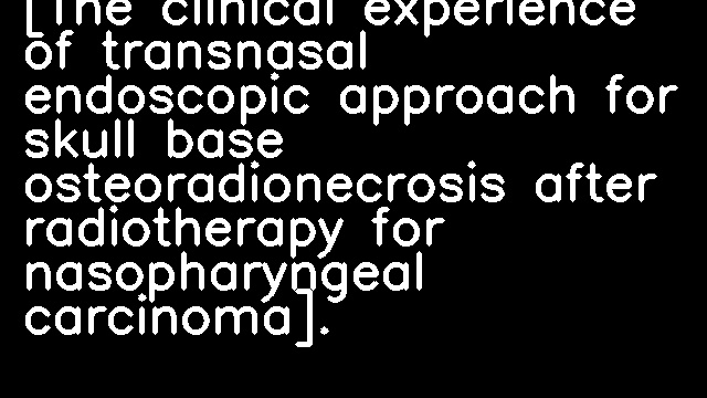 [The clinical experience of transnasal endoscopic approach for skull base osteoradionecrosis after radiotherapy for nasopharyngeal carcinoma].