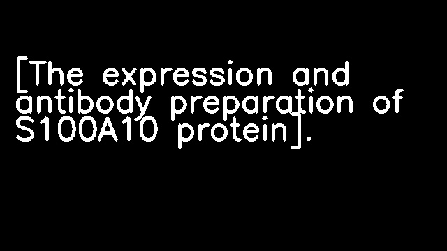 [The expression and antibody preparation of S100A10 protein].