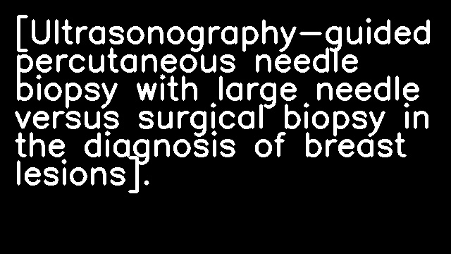 [Ultrasonography-guided percutaneous needle biopsy with large needle versus surgical biopsy in the diagnosis of breast lesions].