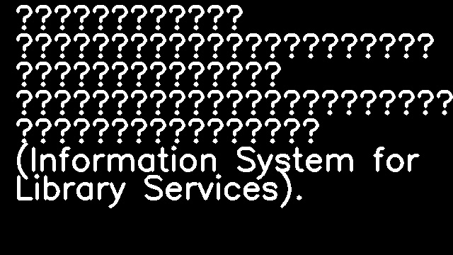 Единая электронная система библиотечных сервисов (Information System for Library Services).