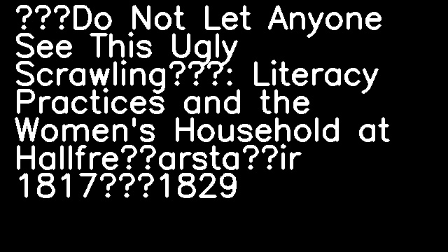 ‘Do Not Let Anyone See This Ugly Scrawling’: Literacy Practices and the Women's Household at Hallfreðarstaðir 1817–1829