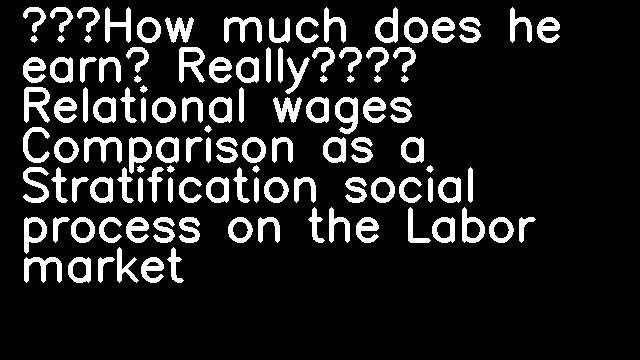 “How much does he earn? Really?” Relational wages Comparison as a Stratification social process on the Labor market