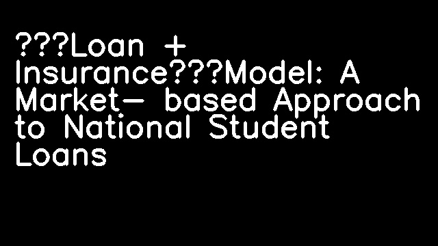 “Loan + Insurance”Model: A Market- based Approach to National Student Loans