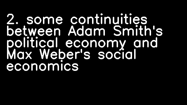 2. some continuities between Adam Smith's political economy and Max Weber's social economics