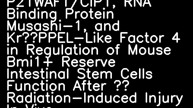 774 – Role of Cell Cycle Inhibitor P21WAF1/CIP1, RNA Binding Protein Musashi-1, and KrüPPEL-Like Factor 4 in Regulation of Mouse Bmi1+ Reserve Intestinal Stem Cells Function After γ Radiation-Induced Injury In Vivo