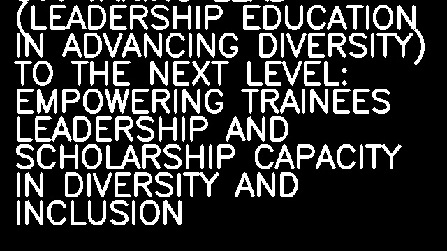 97. TAKING LEAD (LEADERSHIP EDUCATION IN ADVANCING DIVERSITY) TO THE NEXT LEVEL: EMPOWERING TRAINEES LEADERSHIP AND SCHOLARSHIP CAPACITY IN DIVERSITY AND INCLUSION