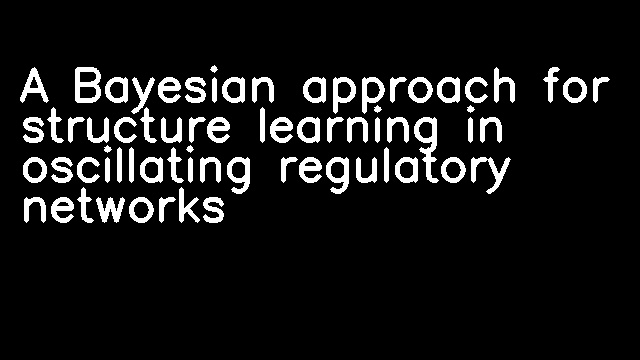 A Bayesian approach for structure learning in oscillating regulatory networks