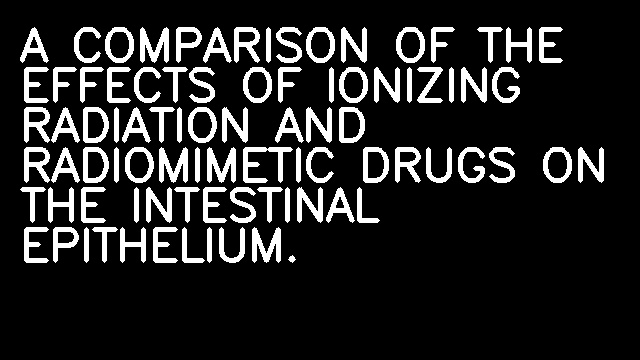 A COMPARISON OF THE EFFECTS OF IONIZING RADIATION AND RADIOMIMETIC DRUGS ON THE INTESTINAL EPITHELIUM.