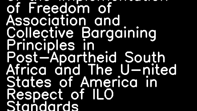 A Comparative Analysis of the Implementation of Freedom of Association and Collective Bargaining Principles in Post-Apartheid South Africa and The U-nited States of America in Respect of ILO Standards