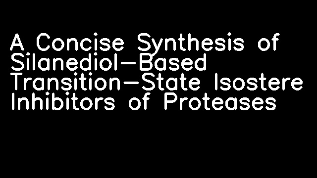 A Concise Synthesis of Silanediol-Based Transition-State Isostere Inhibitors of Proteases