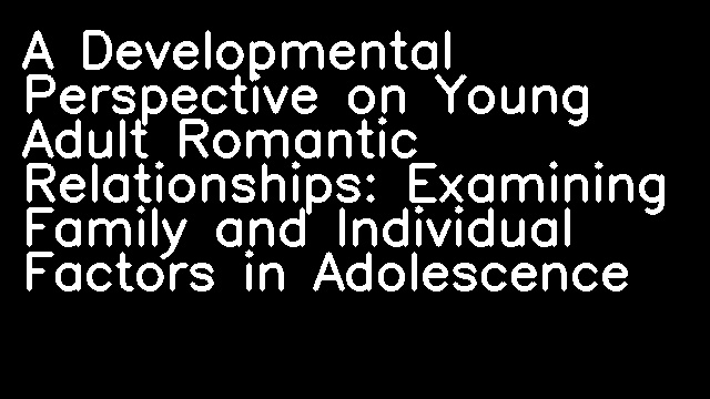 A Developmental Perspective on Young Adult Romantic Relationships: Examining Family and Individual Factors in Adolescence