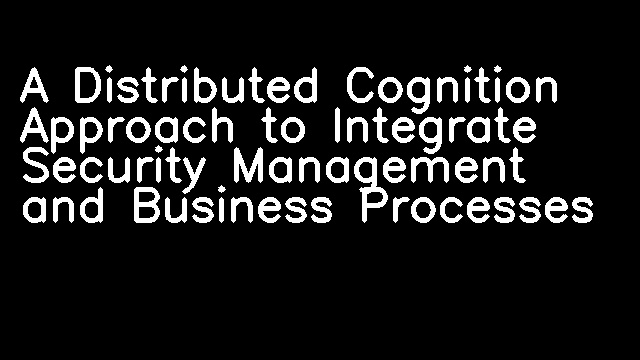 A Distributed Cognition Approach to Integrate Security Management and Business Processes