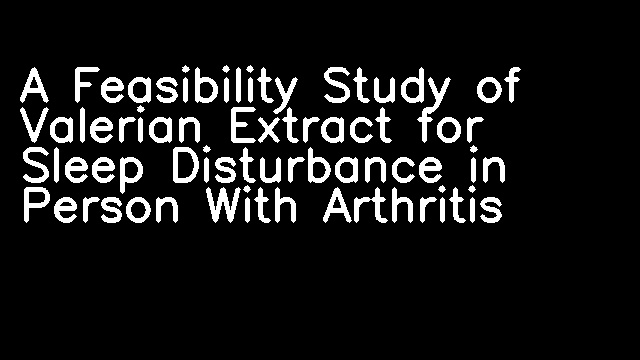 A Feasibility Study of Valerian Extract for Sleep Disturbance in Person With Arthritis