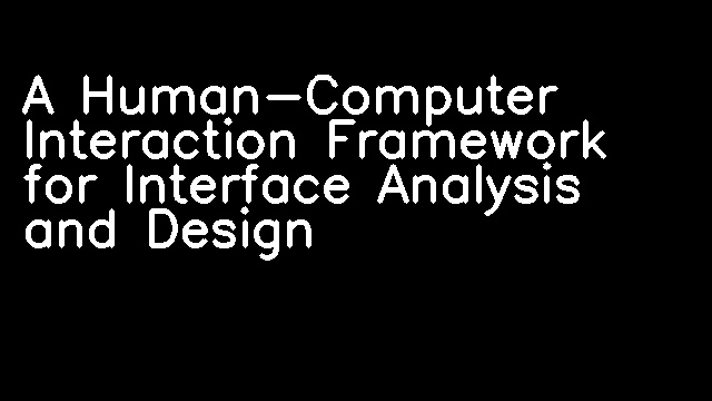 A Human-Computer Interaction Framework for Interface Analysis and Design