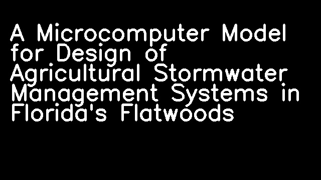 A Microcomputer Model for Design of Agricultural Stormwater Management Systems in Florida's Flatwoods