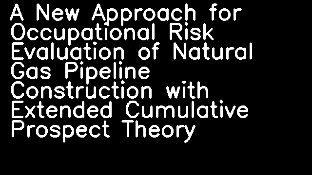 A New Approach for Occupational Risk Evaluation of Natural Gas Pipeline Construction with Extended Cumulative Prospect Theory