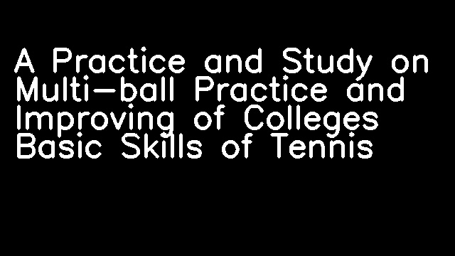 A Practice and Study on Multi-ball Practice and Improving of Colleges Basic Skills of Tennis