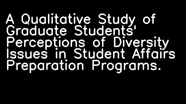 A Qualitative Study of Graduate Students' Perceptions of Diversity Issues in Student Affairs Preparation Programs.