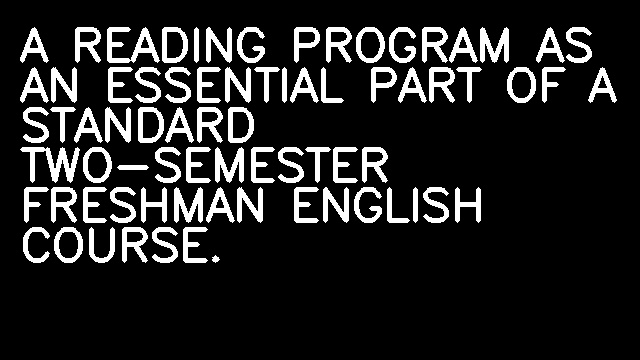 A READING PROGRAM AS AN ESSENTIAL PART OF A STANDARD TWO-SEMESTER FRESHMAN ENGLISH COURSE.