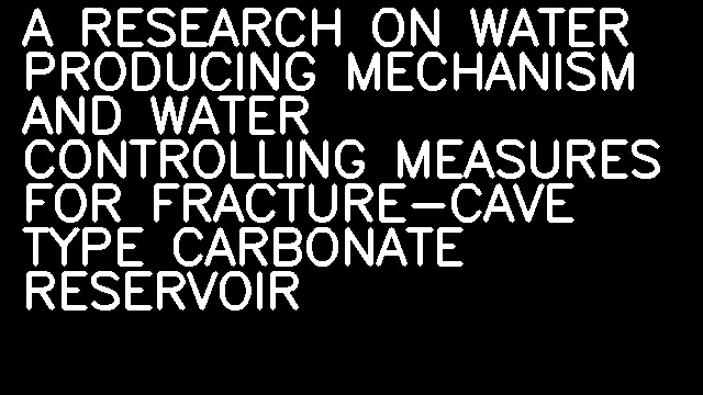 A RESEARCH ON WATER PRODUCING MECHANISM AND WATER CONTROLLING MEASURES FOR FRACTURE-CAVE TYPE CARBONATE RESERVOIR