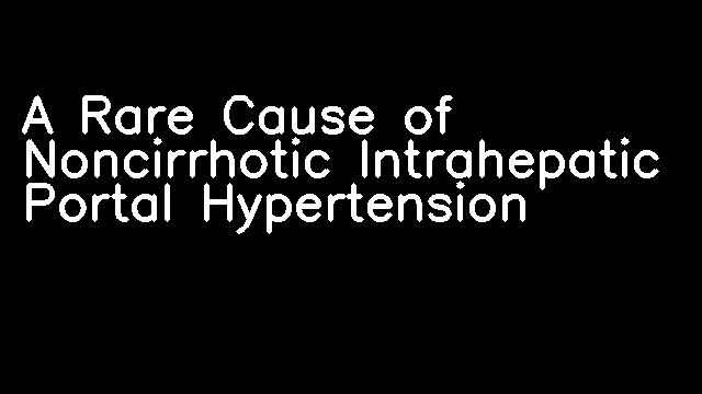 A Rare Cause of Noncirrhotic Intrahepatic Portal Hypertension