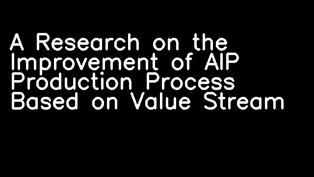 A Research on the Improvement of AIP Production Process Based on Value Stream